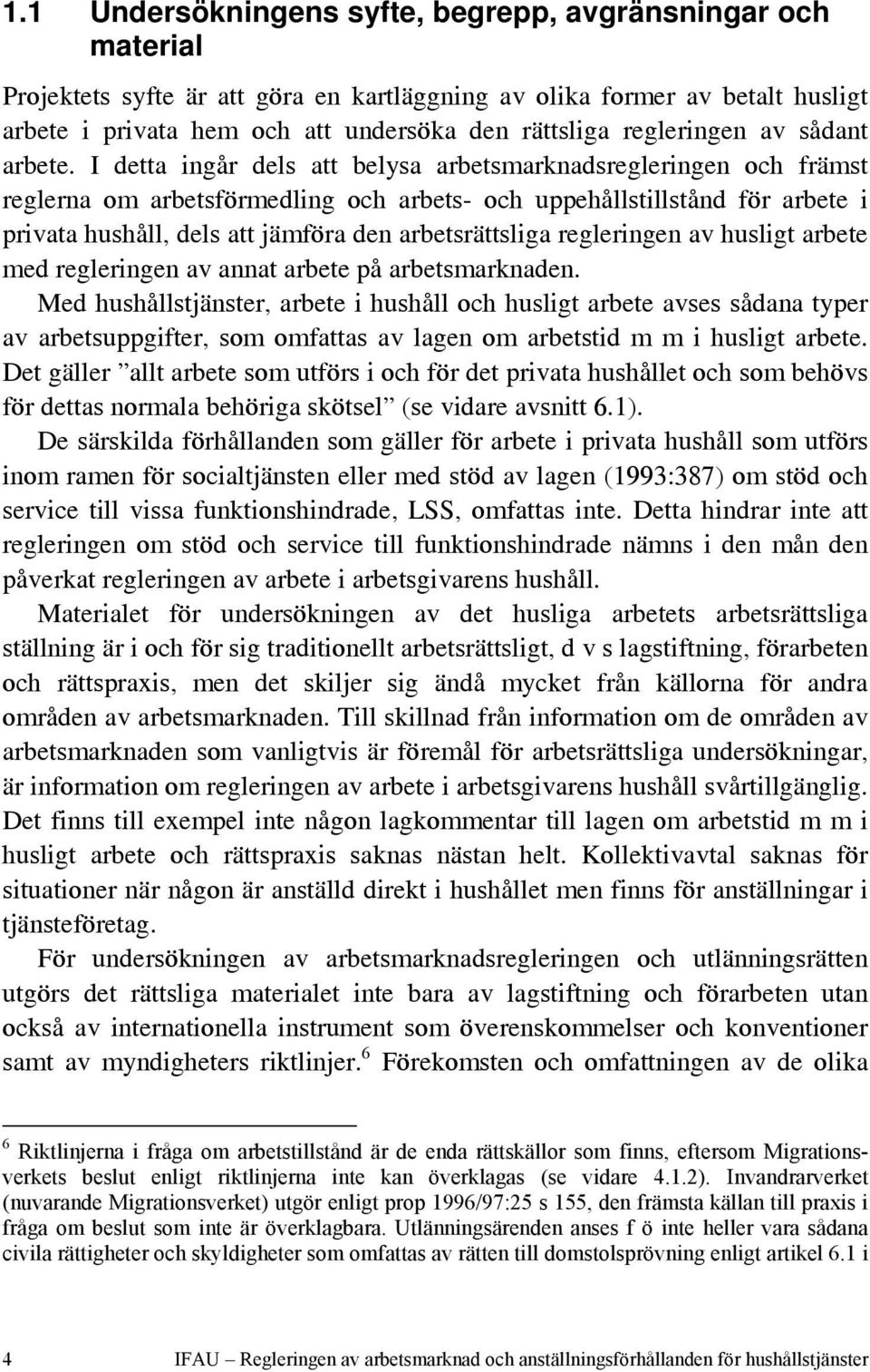 I detta ingår dels att belysa arbetsmarknadsregleringen och främst reglerna om arbetsförmedling och arbets- och uppehållstillstånd för arbete i privata hushåll, dels att jämföra den arbetsrättsliga