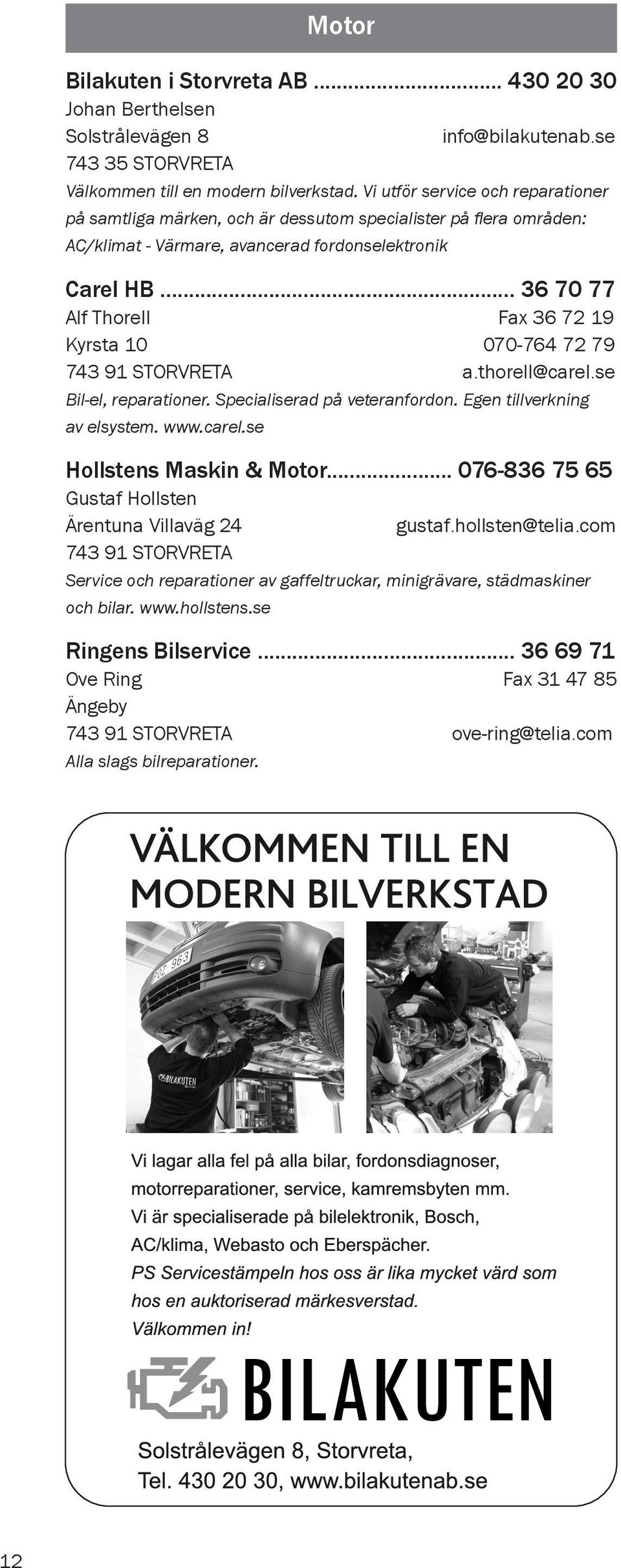 .. 36 70 77 Alf Thorell Fax 36 72 19 Kyrsta 10 070-764 72 79 743 91 STORVRETA a.thorell@carel.se Bil-el, reparationer. Specialiserad på veteranfordon. Egen tillverkning av elsystem. www.carel.se Hollstens Maskin & Motor.