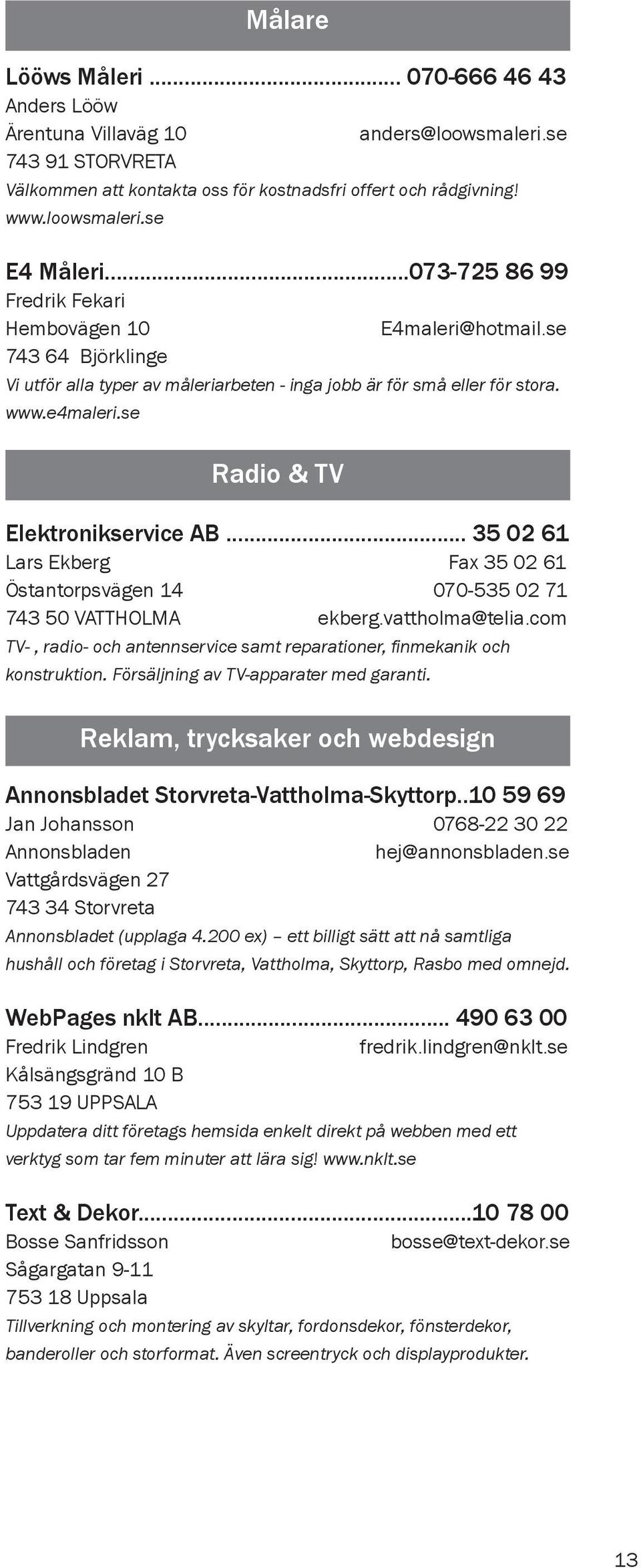 se Radio & TV Elektronikservice AB... 35 02 61 Lars Ekberg Fax 35 02 61 Östantorpsvägen 14 070-535 02 71 743 50 VATTHOLMA ekberg.vattholma@telia.