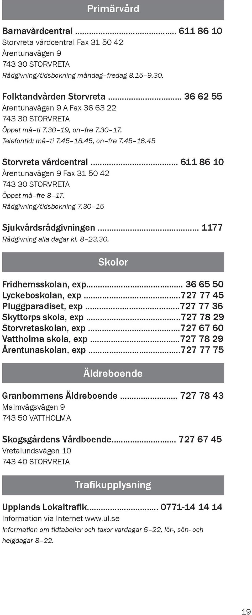 .. 611 86 10 Ärentunavägen 9 Fax 31 50 42 743 30 STORVRETA Öppet må fre 8 17. Rådgivning/tidsbokning 7.30 15 Sjukvårdsrådgivningen... 1177 Rådgivning alla dagar kl. 8 23.30. Skolor Fridhemsskolan, exp.