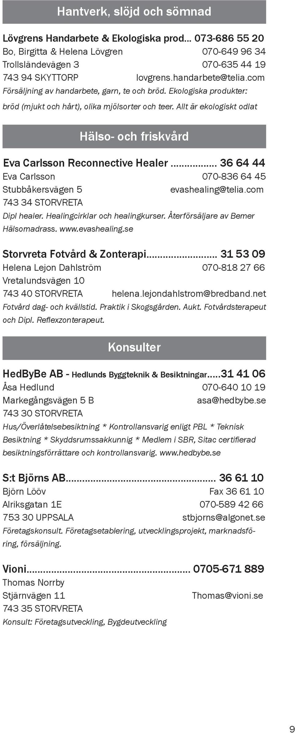 Allt är ekologiskt odlat Hälso- och friskvård Eva Carlsson Reconnective Healer... 36 64 44 Eva Carlsson 070-836 64 45 Stubbåkersvägen 5 evashealing@telia.com 743 34 STORVRETA Dipl healer.