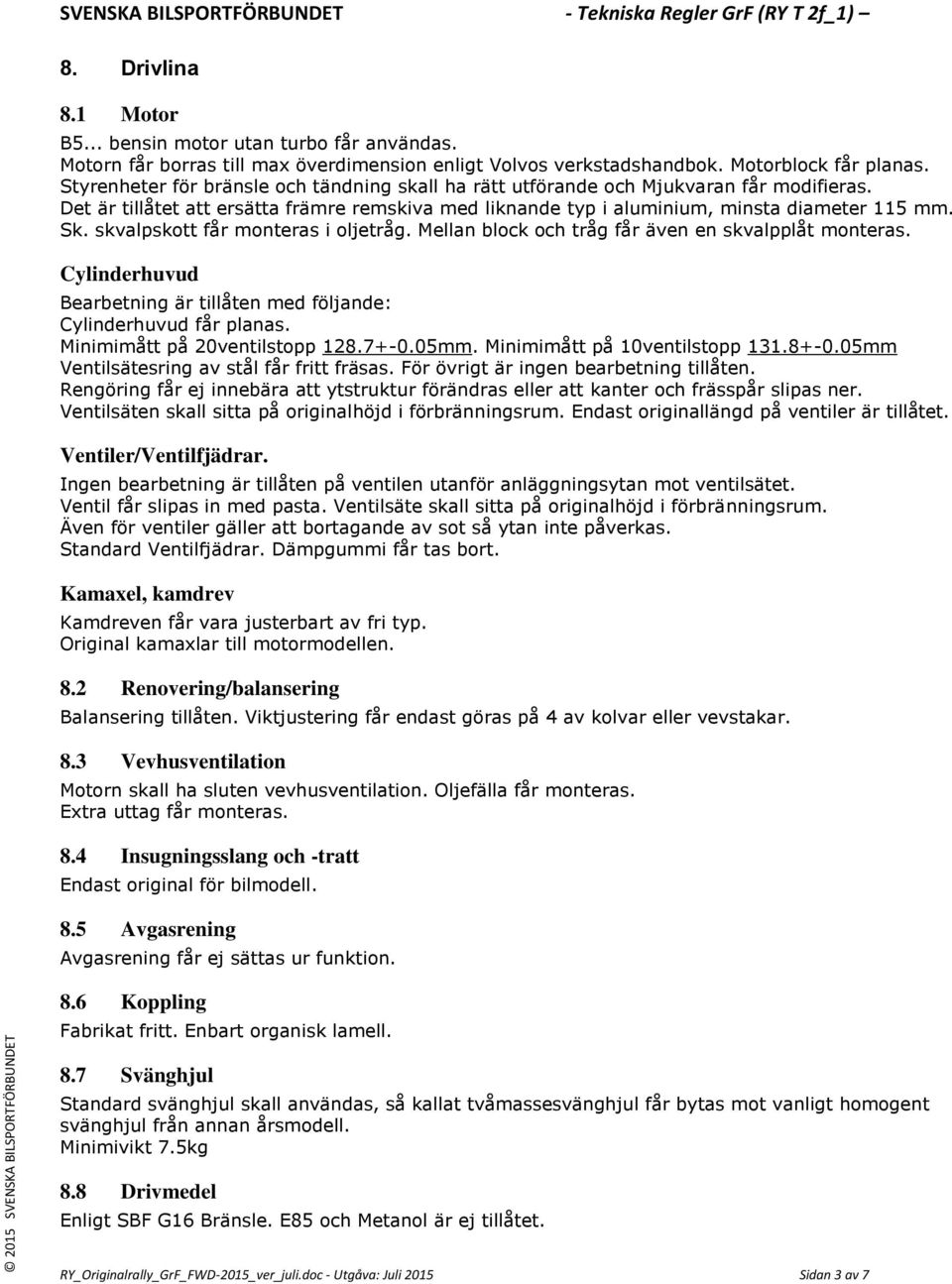 skvalpskott får monteras i oljetråg. Mellan block och tråg får även en skvalpplåt monteras. Cylinderhuvud Bearbetning är tillåten med följande: Cylinderhuvud får planas.