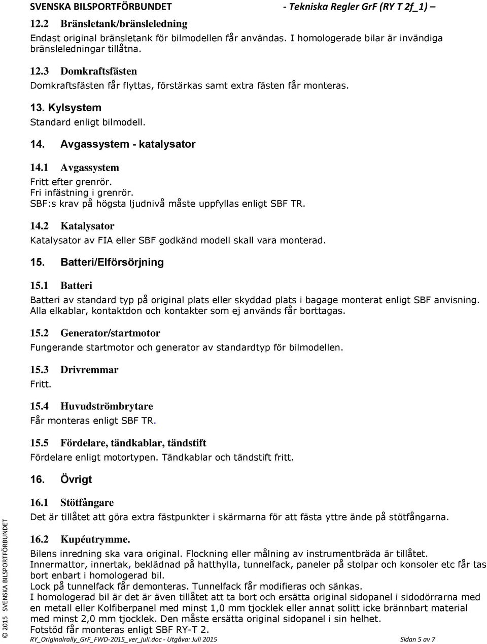 Fri infästning i grenrör. SBF:s krav på högsta ljudnivå måste uppfyllas enligt SBF TR. 14.2 Katalysator Katalysator av FIA eller SBF godkänd modell skall vara monterad. 15. Batteri/Elförsörjning 15.