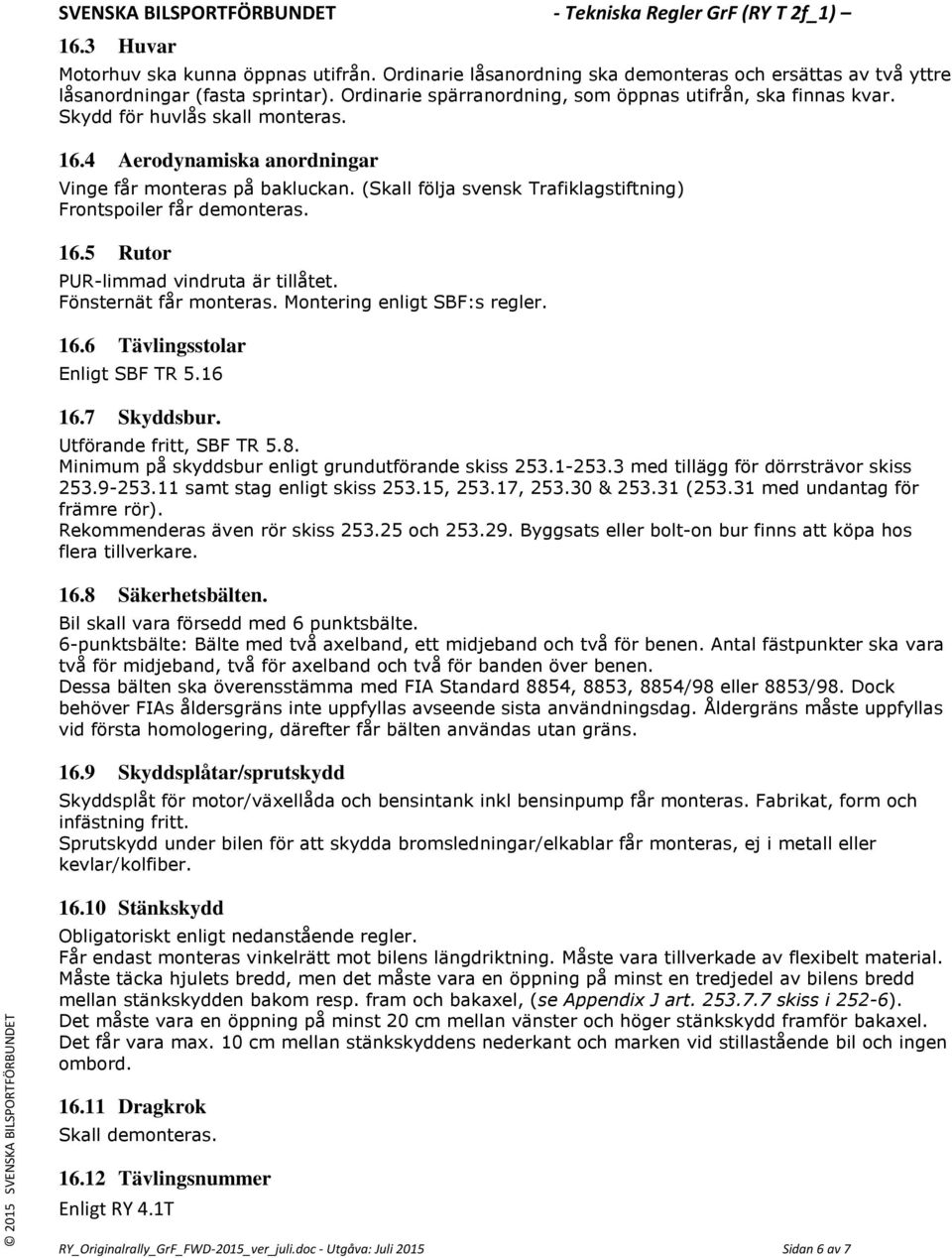 (Skall följa svensk Trafiklagstiftning) Frontspoiler får demonteras. 16.5 Rutor PUR-limmad vindruta är tillåtet. Fönsternät får monteras. Montering enligt SBF:s regler. 16.6 Tävlingsstolar Enligt SBF TR 5.