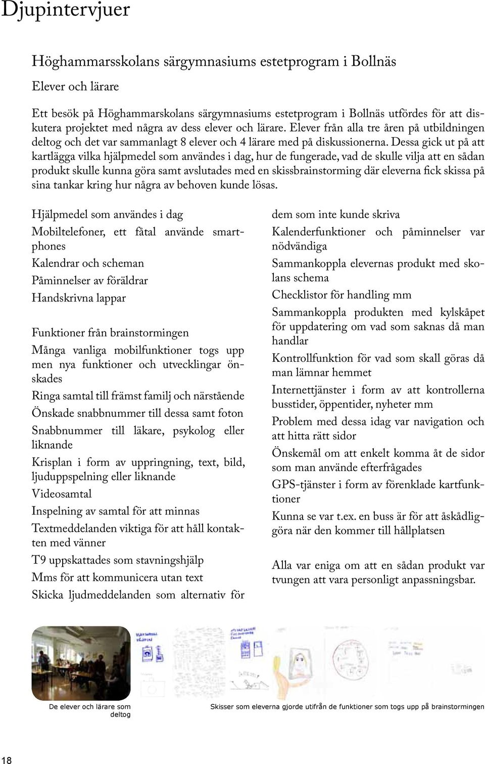 Dessa gick ut på att kartlägga vilka hjälpmedel som användes i dag, hur de fungerade, vad de skulle vilja att en sådan produkt skulle kunna göra samt avslutades med en skissbrainstorming där eleverna