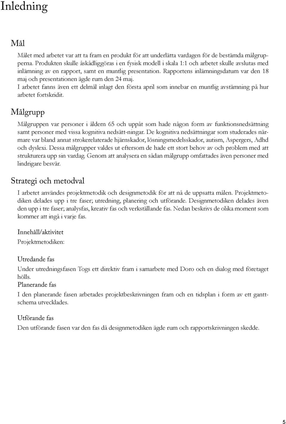 Rapportens inlämningsdatum var den 18 maj och presentationen ägde rum den 24 maj. I arbetet fanns även ett delmål inlagt den första april som innebar en muntlig avstämning på hur arbetet fortskridit.