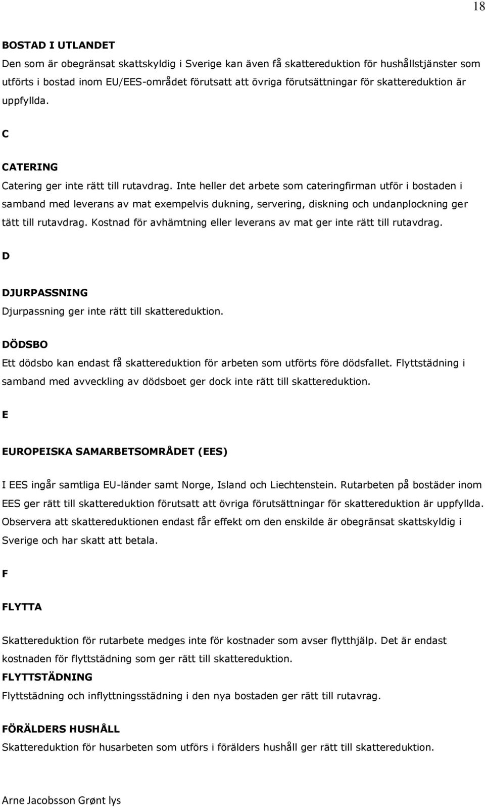 Inte heller det arbete som cateringfirman utför i bostaden i samband med leverans av mat exempelvis dukning, servering, diskning och undanplockning ger tätt till rutavdrag.