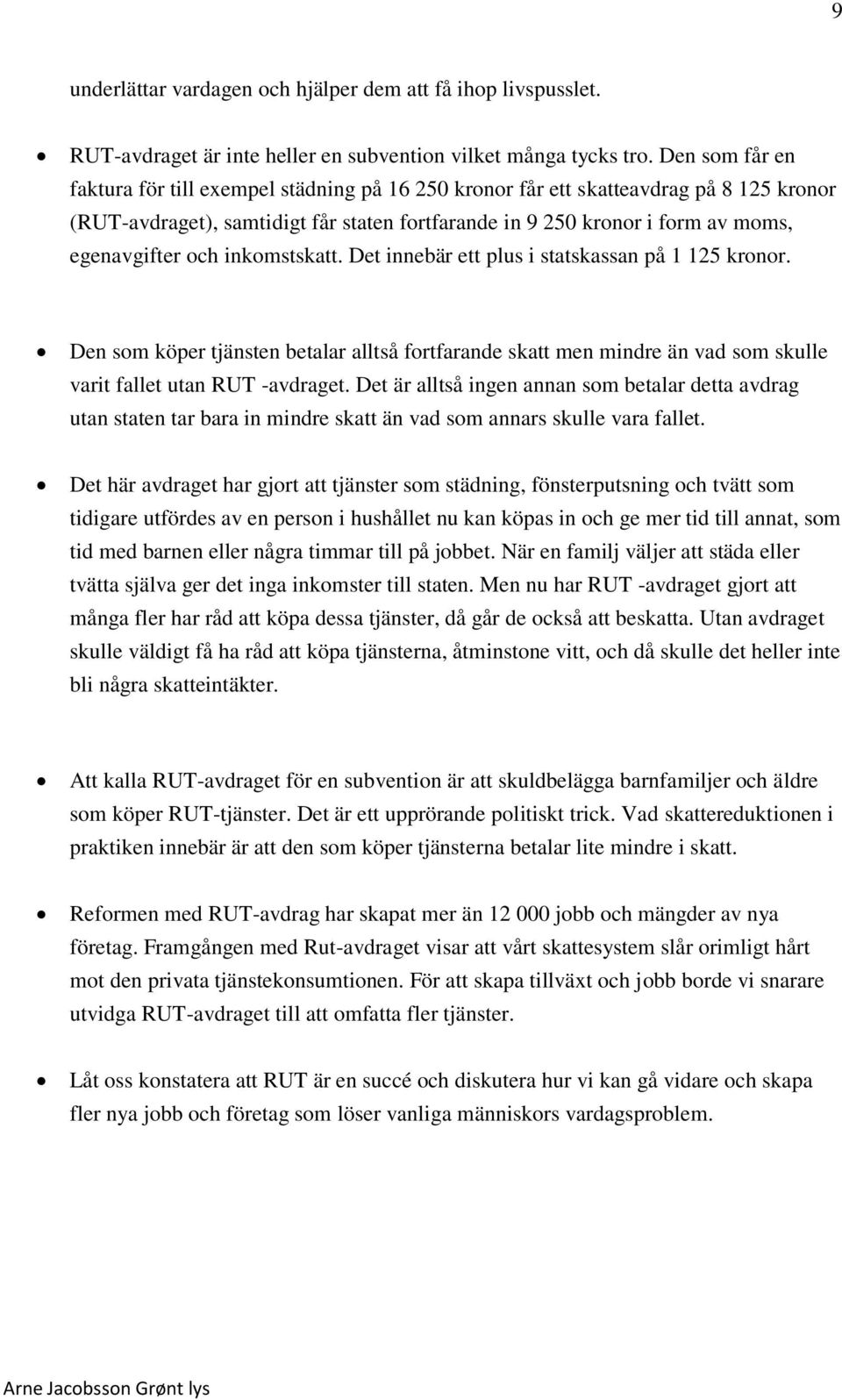 och inkomstskatt. Det innebär ett plus i statskassan på 1 125 kronor. Den som köper tjänsten betalar alltså fortfarande skatt men mindre än vad som skulle varit fallet utan RUT -avdraget.