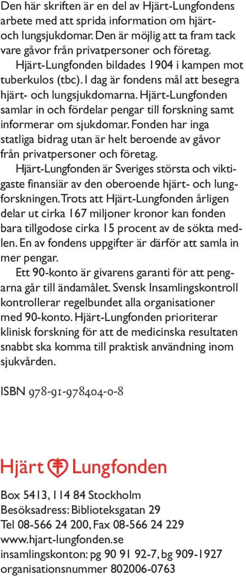 Hjärt-Lungfonden samlar in och fördelar pengar till forskning samt informerar om sjukdomar. Fonden har inga statliga bidrag utan är helt beroende av gåvor från privatpersoner och företag.