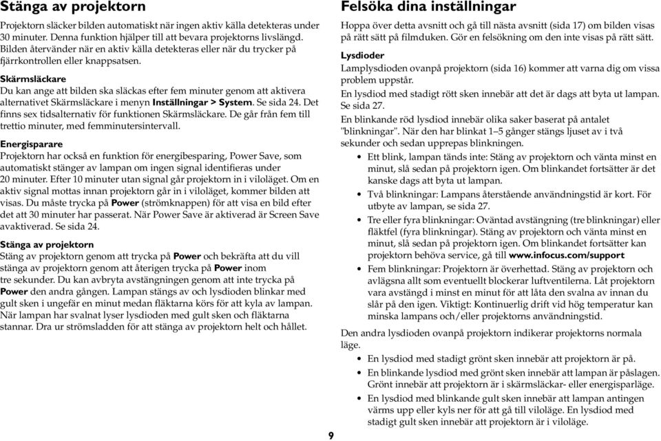 Skärmsläckare Du kan ange att bilden ska släckas efter fem minuter genom att aktivera alternativet Skärmsläckare i menyn Inställningar > System. Se sida 24.