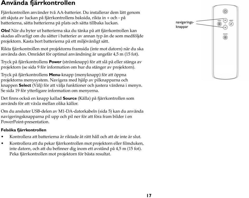 När du byter ut batterierna ska du tänka på att fjärrkontrollen kan skadas allvarligt om du sätter i batterier av annan typ än de som medföljde projektorn.