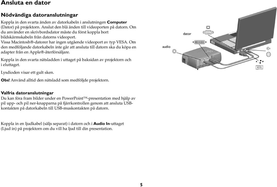 Om den medföljande datorkabeln inte går att ansluta till datorn ska du köpa en adapter från en Apple -återförsäljare.