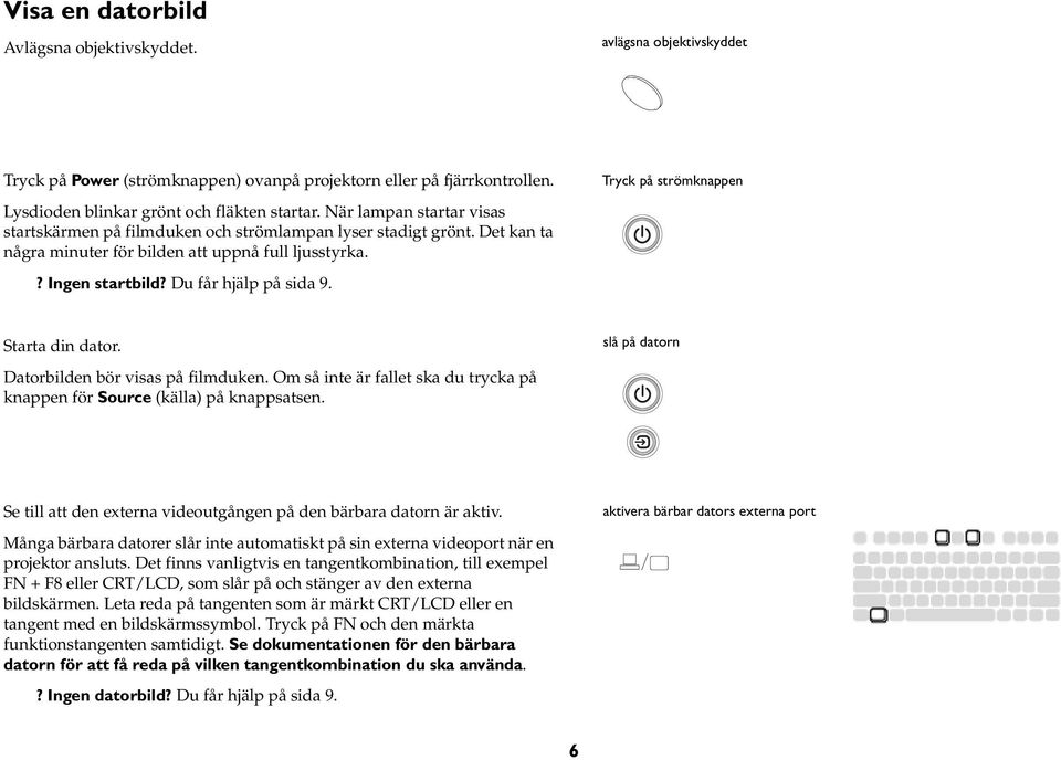 Det kan ta några minuter för bilden att uppnå full ljusstyrka.? Ingen startbild? Du får hjälp på sida 9. Starta din dator. slå på datorn Datorbilden bör visas på filmduken.