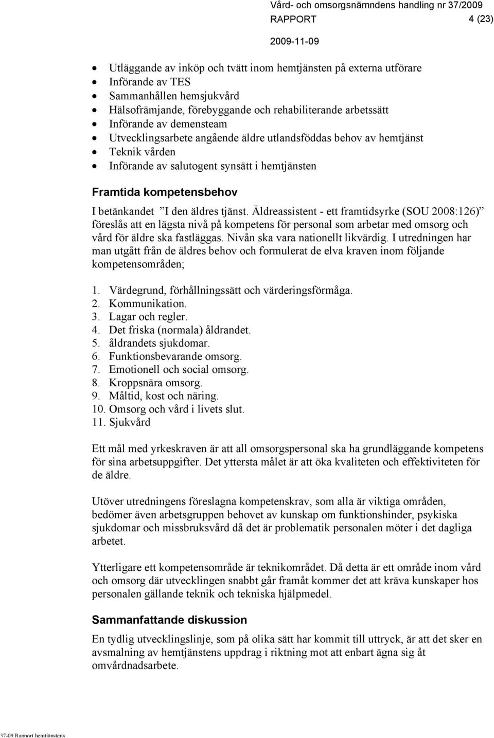 Äldreassistent - ett framtidsyrke (SOU 2008:126) föreslås att en lägsta nivå på kompetens för personal som arbetar med omsorg och vård för äldre ska fastläggas. Nivån ska vara nationellt likvärdig.