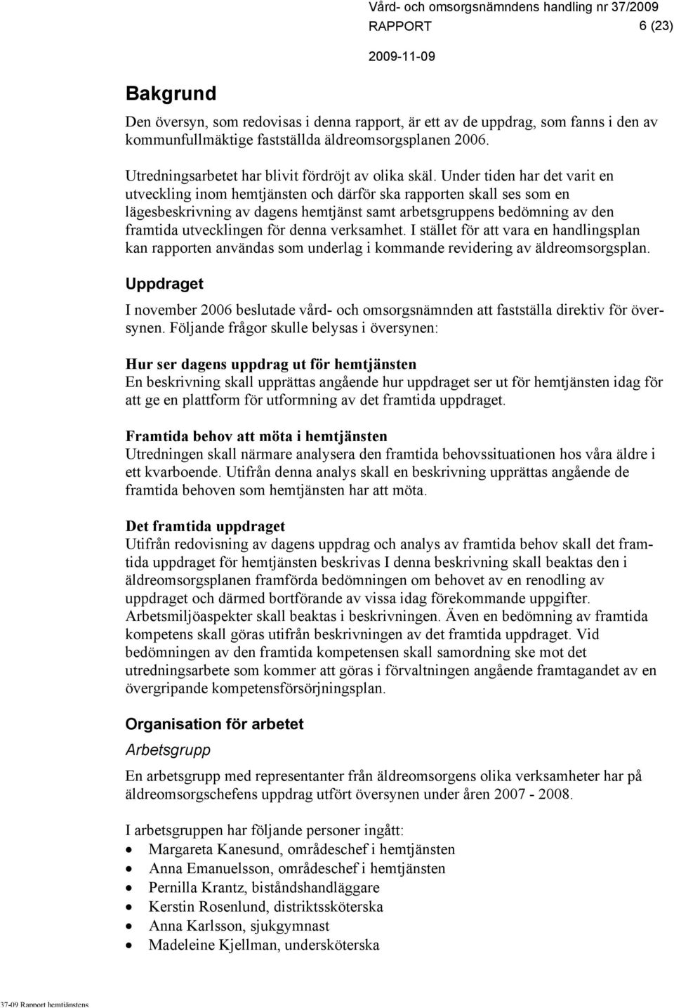 Under tiden har det varit en utveckling inom hemtjänsten och därför ska rapporten skall ses som en lägesbeskrivning av dagens hemtjänst samt arbetsgruppens bedömning av den framtida utvecklingen för