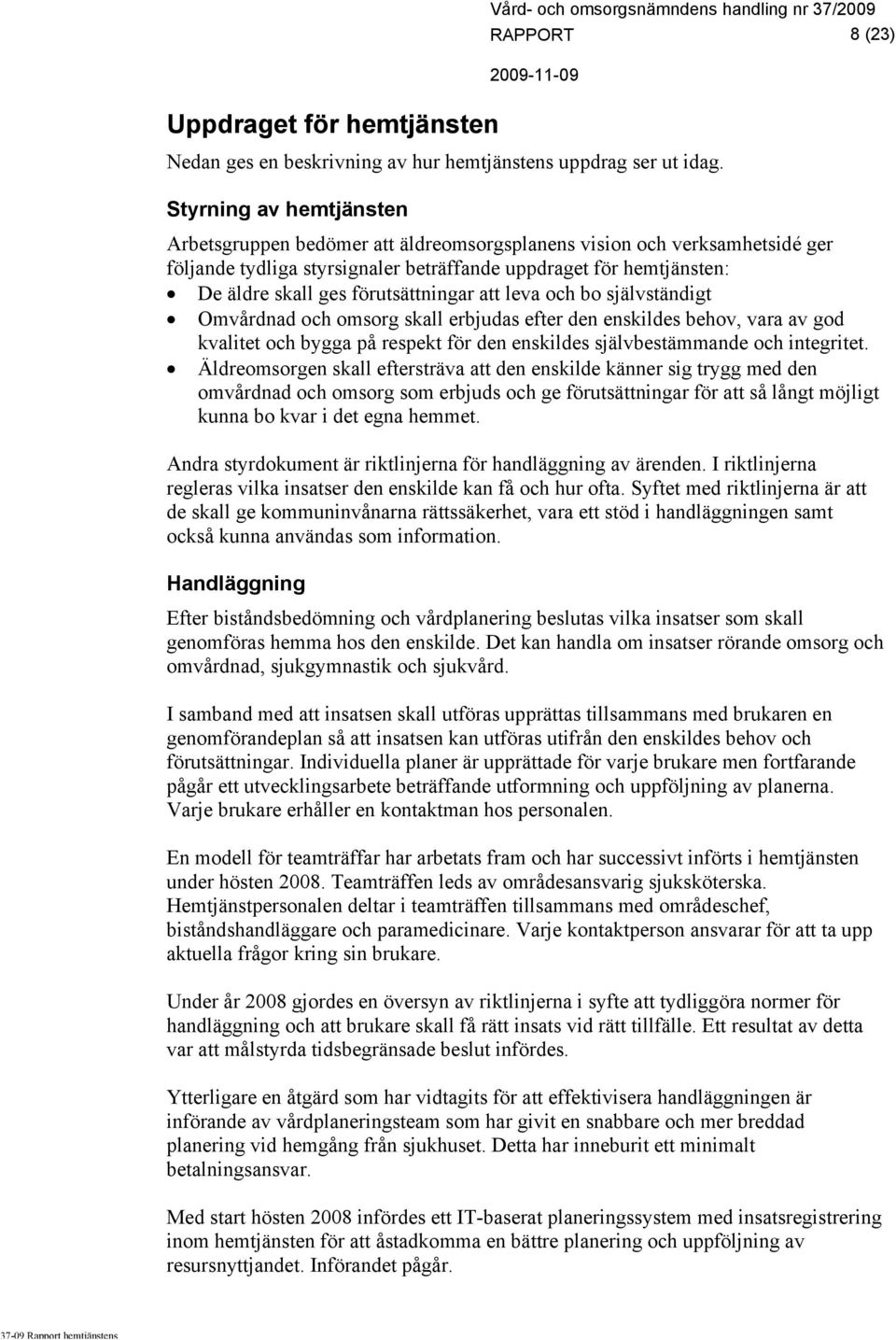 förutsättningar att leva och bo självständigt Omvårdnad och omsorg skall erbjudas efter den enskildes behov, vara av god kvalitet och bygga på respekt för den enskildes självbestämmande och