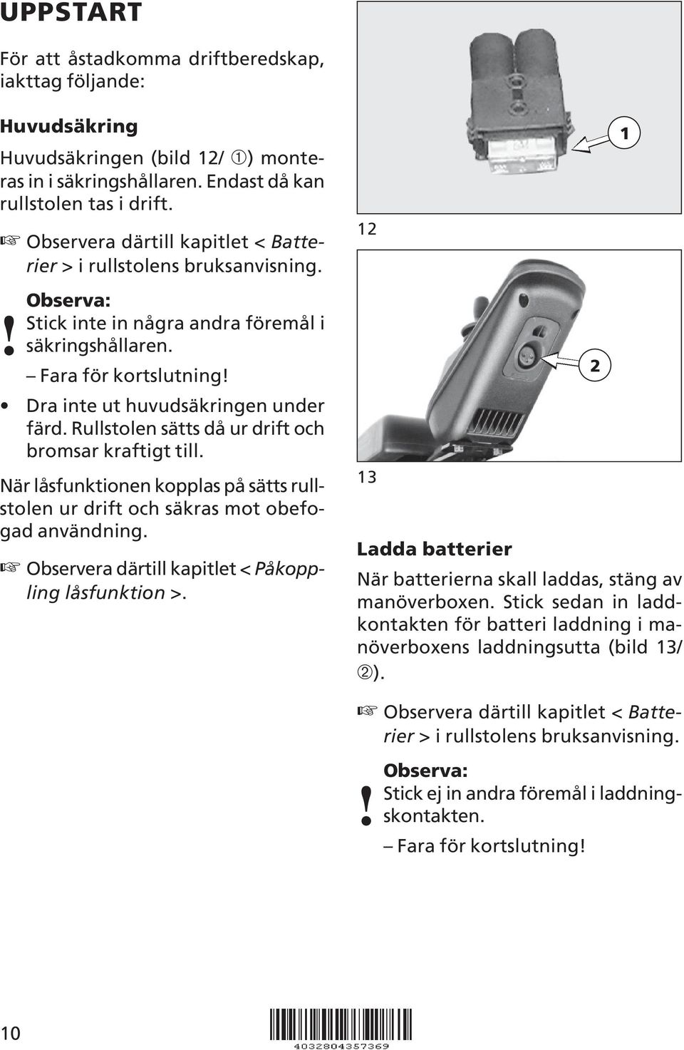 Rullstolen sätts då ur drift och bromsar kraftigt till. När låsfunktionen kopplas på sätts rullstolen ur drift och säkras mot obefogad användning.