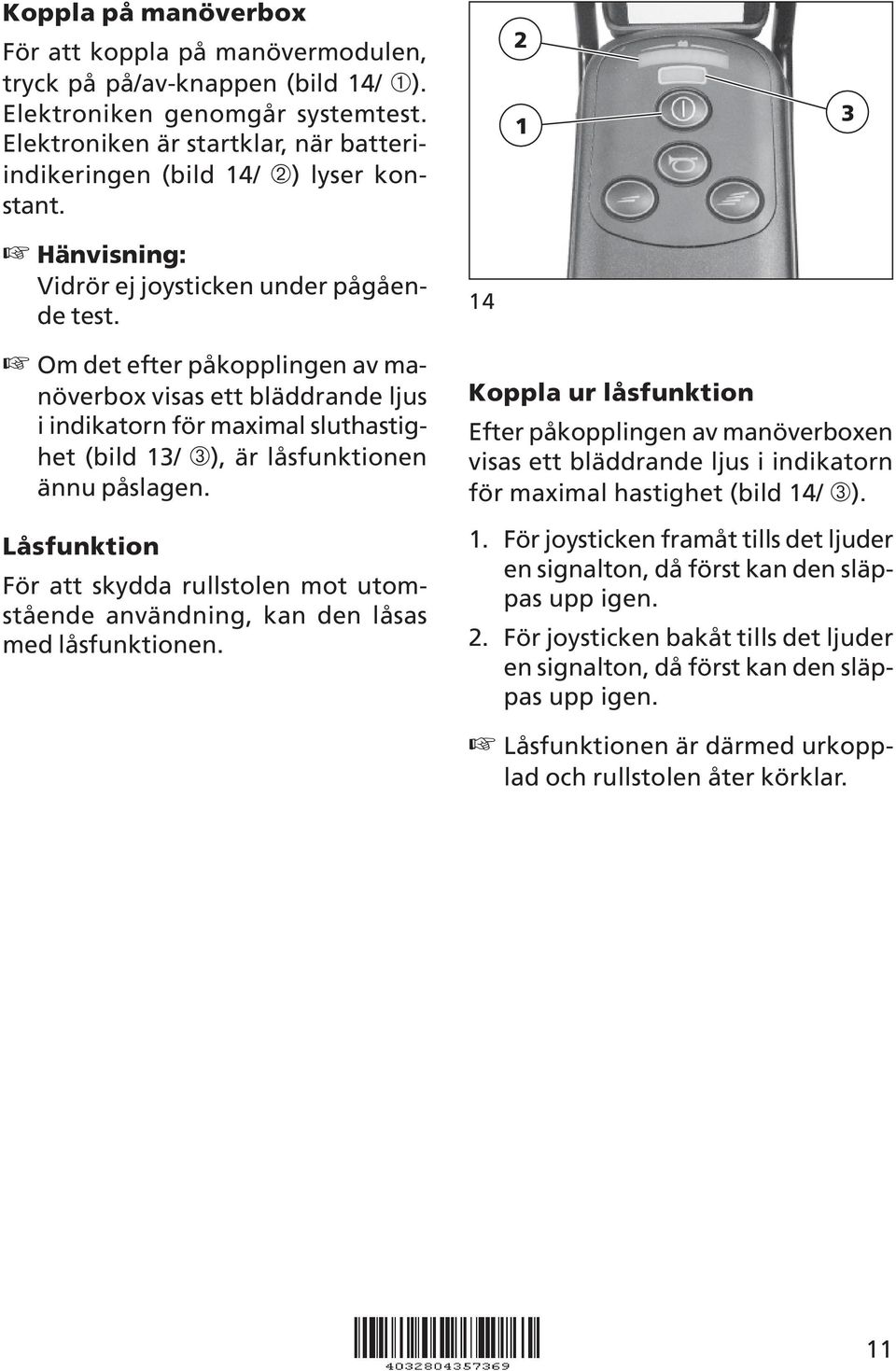 Om det efter påkopplingen av manöverbox visas ett bläddrande ljus i indikatorn för maximal sluthastighet (bild 3/ ➂), är låsfunktionen ännu påslagen.