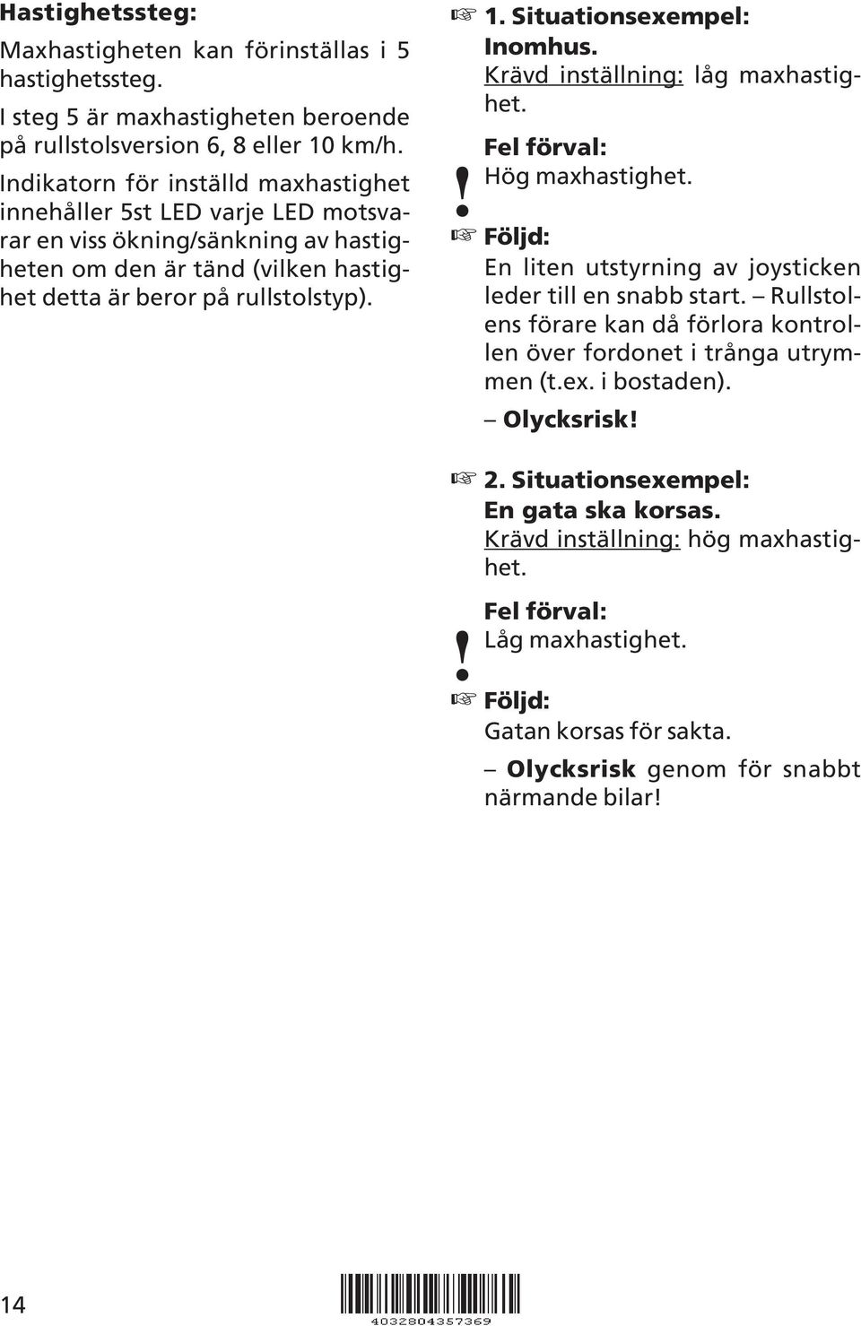 . Situationsexempel: Inomhus. Krävd inställning: låg maxhastighet.! Fel förval: Hög maxhastighet. Följd: En liten utstyrning av joysticken leder till en snabb start.