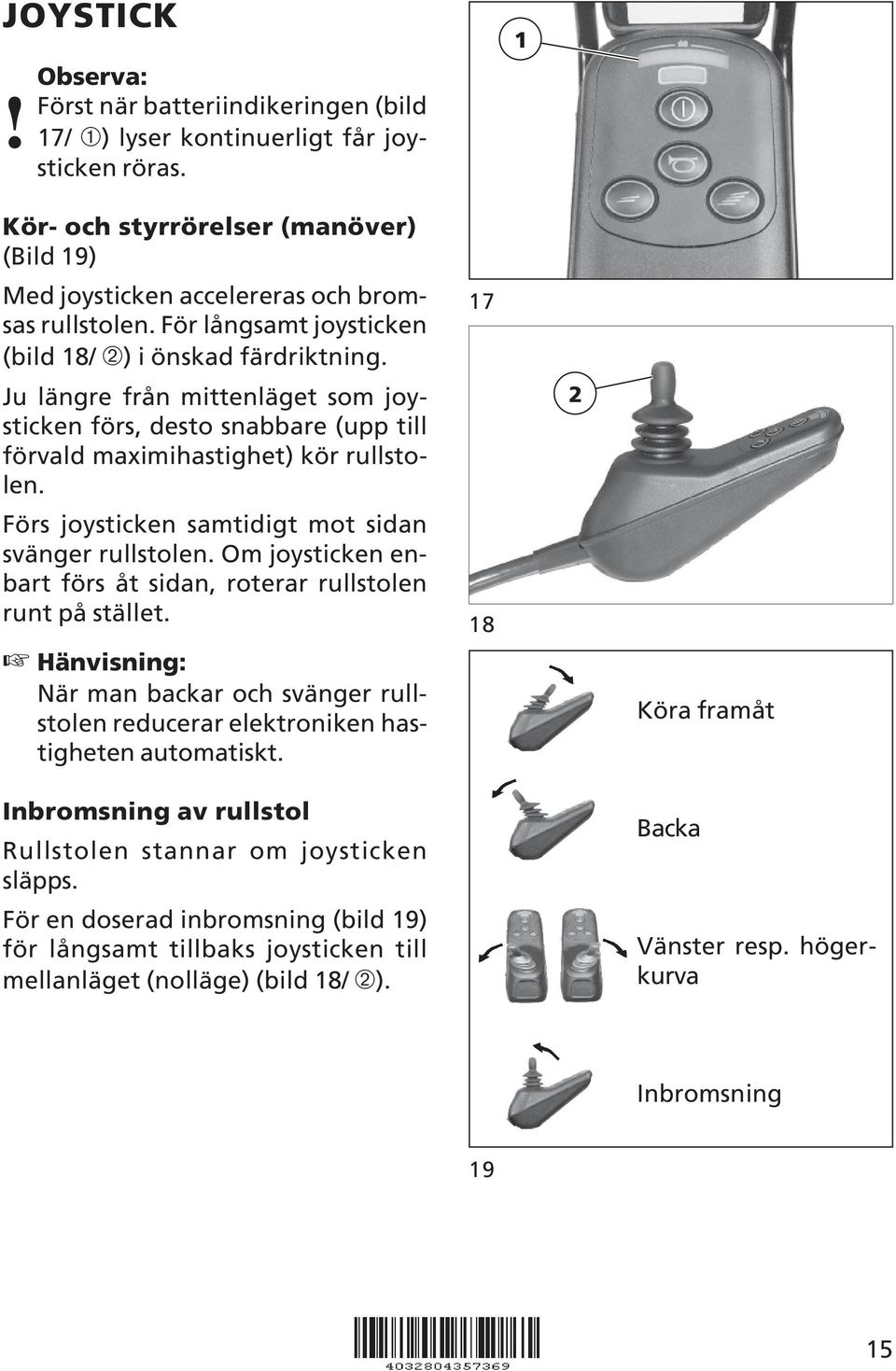 Förs joysticken samtidigt mot sidan svänger rullstolen. Om joysticken enbart förs åt sidan, roterar rullstolen runt på stället.