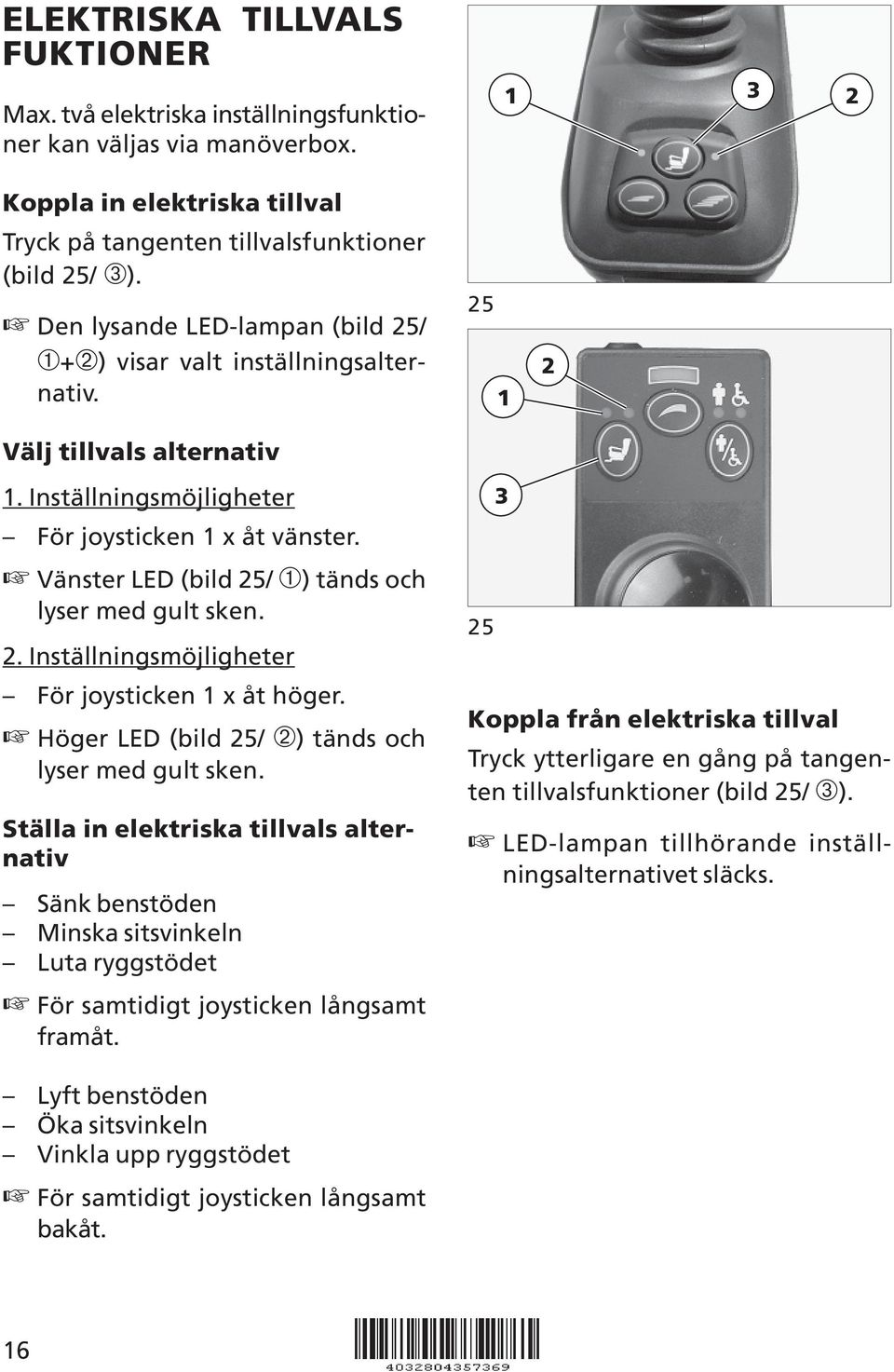 Vänster LED (bild 25/ ➀) tänds och lyser med gult sken. 2. Inställningsmöjligheter För joysticken x åt höger. Höger LED (bild 25/ ➁) tänds och lyser med gult sken.