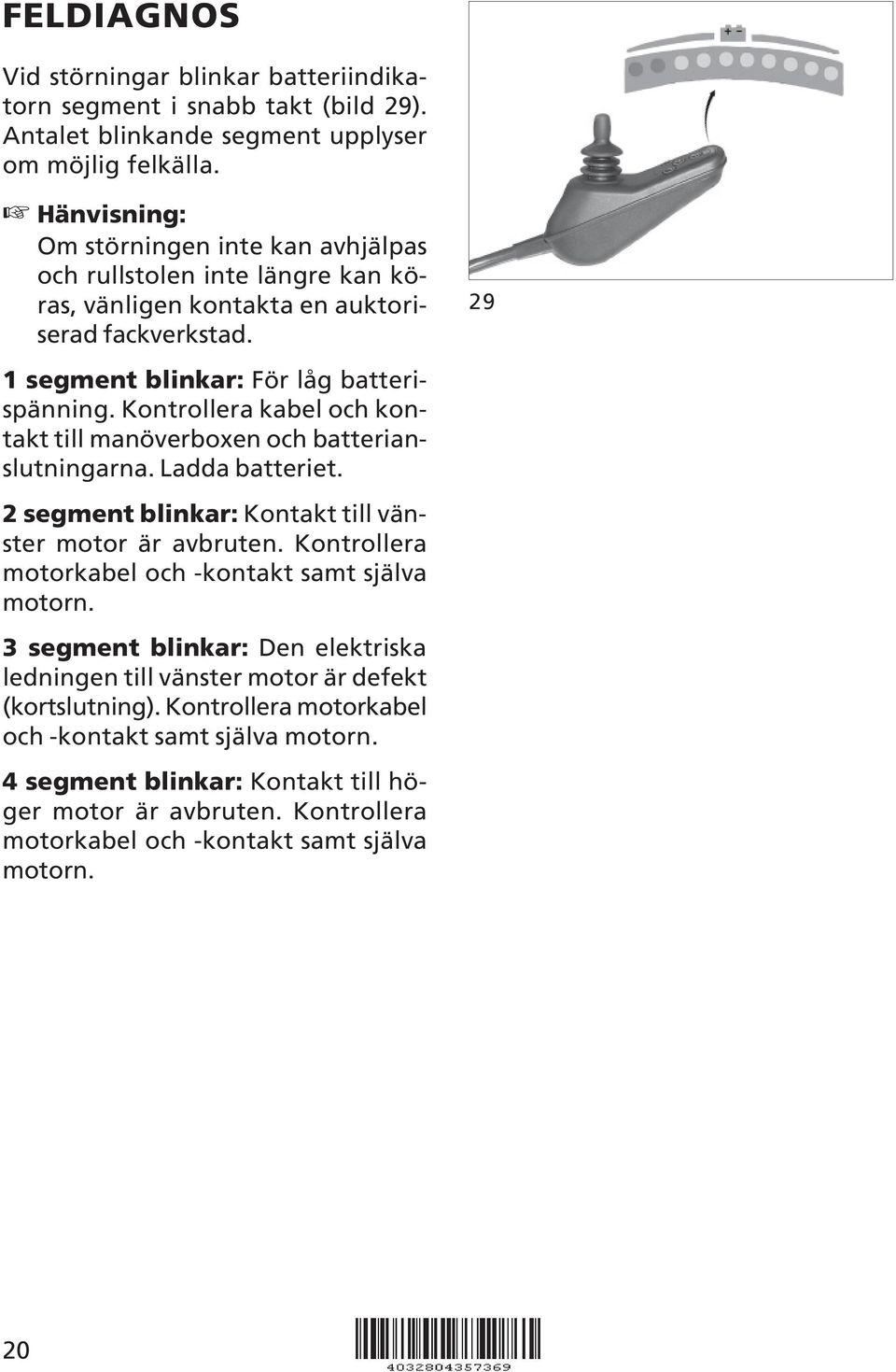 Kontrollera kabel och kontakt till manöverboxen och batterianslutningarna. Ladda batteriet. 2 segment blinkar: Kontakt till vänster motor är avbruten.