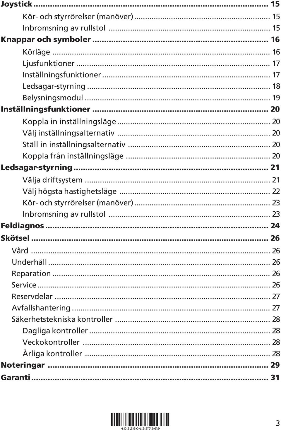 .. 20 Ledsagar-styrning... 2 Välja driftsystem... 2 Välj högsta hastighetsläge... 22 Kör- och styrrörelser (manöver)... 23 Inbromsning av rullstol... 23 Feldiagnos... 24 Skötsel... 26 Vård.