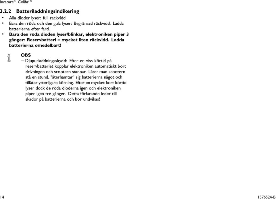OBS Djupurladdningsskydd: Efter en viss körtid på reservbatteriet kopplar elektroniken automatiskt bort drivningen och scootern stannar.