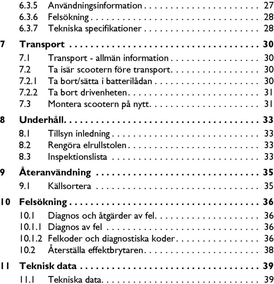 3 Montera scootern på nytt..................... 31 8 Underhåll..................................... 33 8.1 Tillsyn inledning............................ 33 8.2 Rengöra elrullstolen......................... 33 8.3 Inspektionslista.