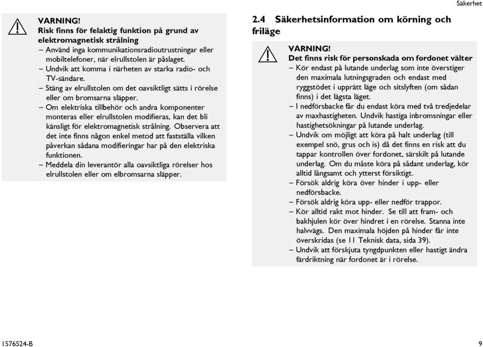 Om elektriska tillbehör och andra komponenter monteras eller elrullstolen modifieras, kan det bli känsligt för elektromagnetisk strålning.