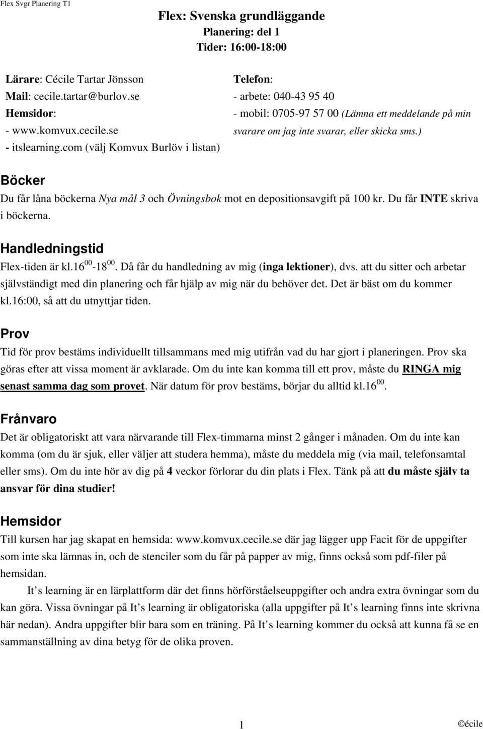 ) Böcker Du får låna böckerna Nya mål 3 och Övningsbok mot en depositionsavgift på 100 kr. Du får INTE skriva i böckerna. Handledningstid Flex-tiden är kl.16 00-18 00.