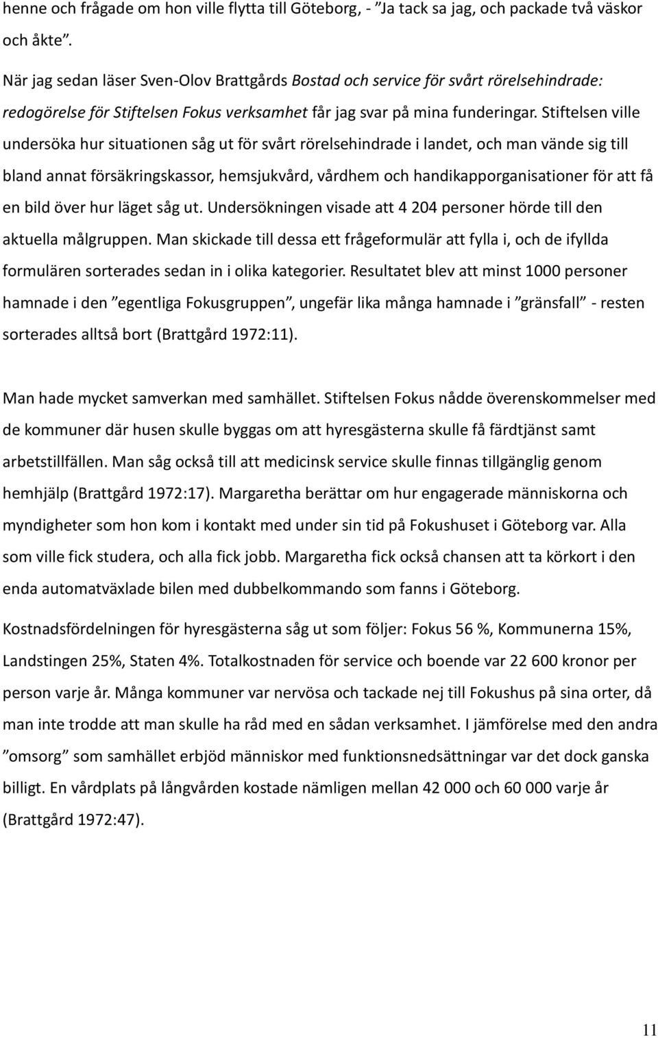 Stiftelsen ville undersöka hur situationen såg ut för svårt rörelsehindrade i landet, och man vände sig till bland annat försäkringskassor, hemsjukvård, vårdhem och handikapporganisationer för att få