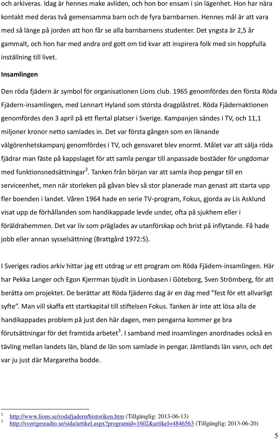 Det yngsta är 2,5 år gammalt, och hon har med andra ord gott om tid kvar att inspirera folk med sin hoppfulla inställning till livet.