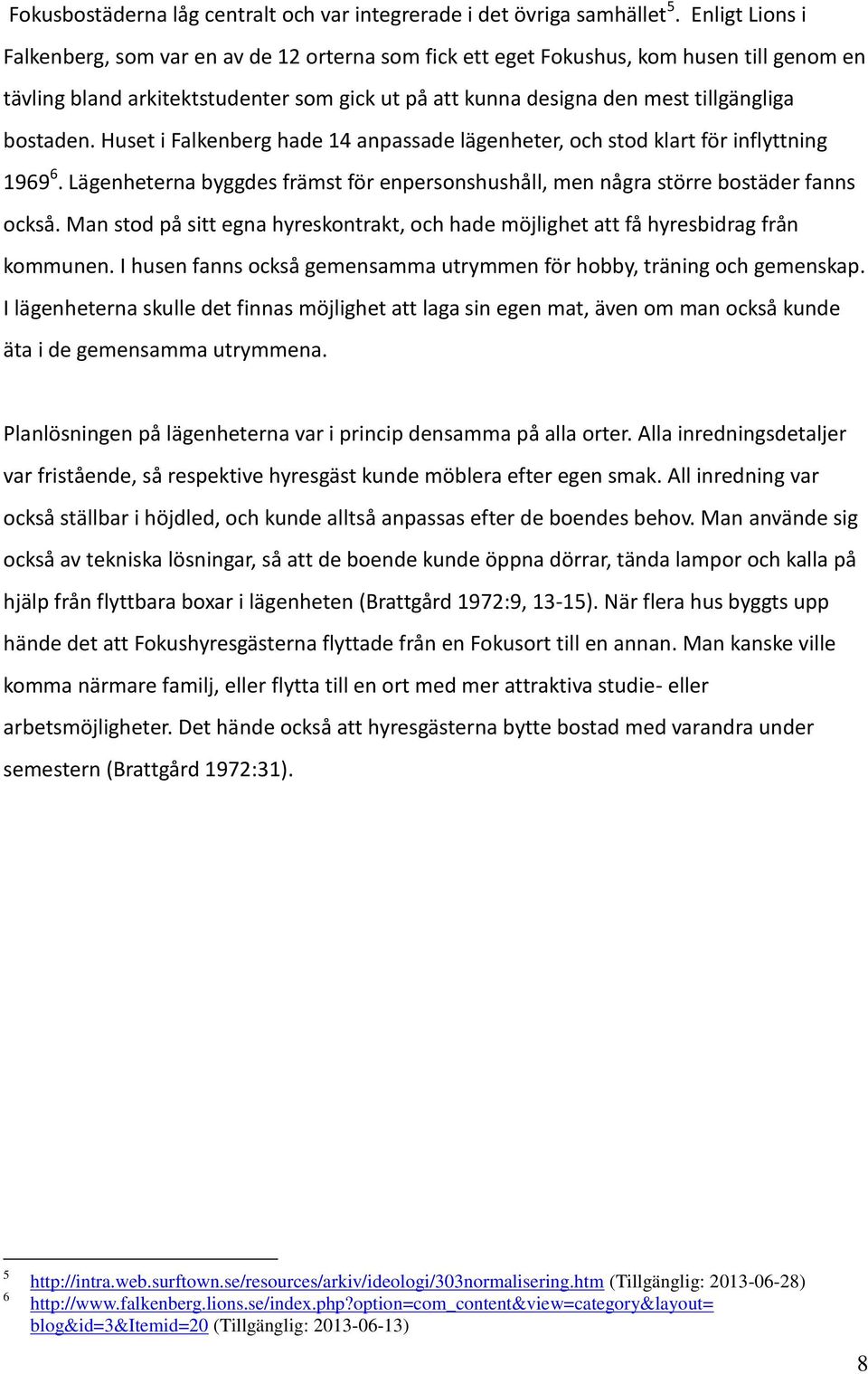 bostaden. Huset i Falkenberg hade 14 anpassade lägenheter, och stod klart för inflyttning 1969 6. Lägenheterna byggdes främst för enpersonshushåll, men några större bostäder fanns också.