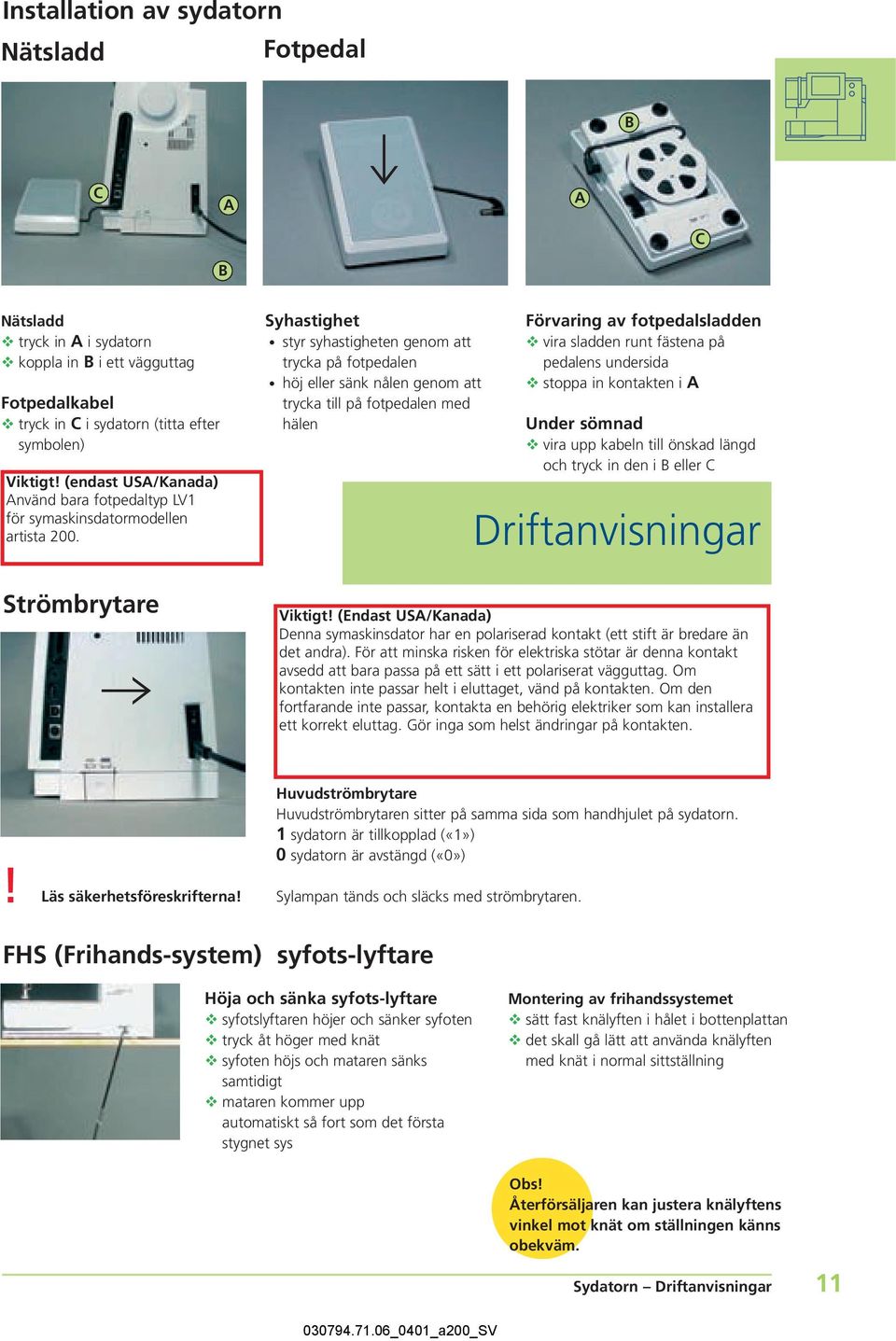 Syhastighet styr syhastigheten genom att trycka på fotpedalen höj eller sänk nålen genom att trycka till på fotpedalen med hälen Förvaring av fotpedalsladden vira sladden runt fästena på pedalens