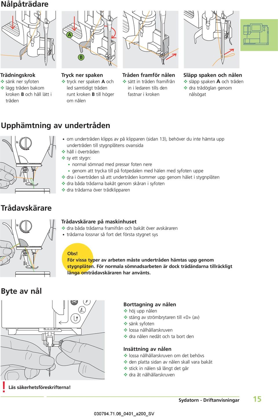 klipps av på klipparen (sidan 13), behöver du inte hämta upp undertråden till stygnplåtens ovansida håll i övertråden sy ett stygn: normal sömnad med pressar foten nere genom att trycka till på