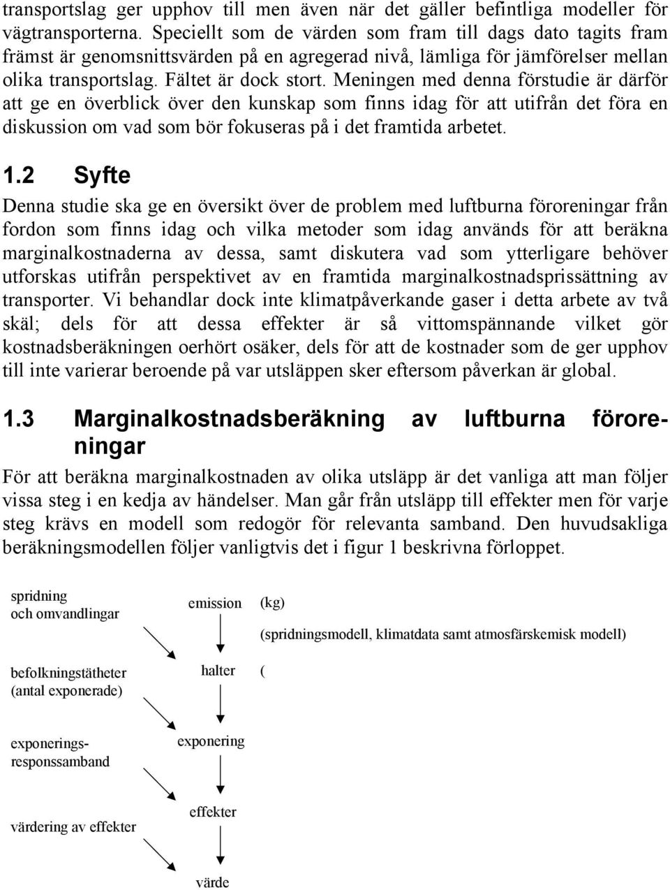 Meningen med denna förstudie är därför att ge en överblick över den kunskap som finns idag för att utifrån det föra en diskussion om vad som bör fokuseras på i det framtida arbetet. 1.