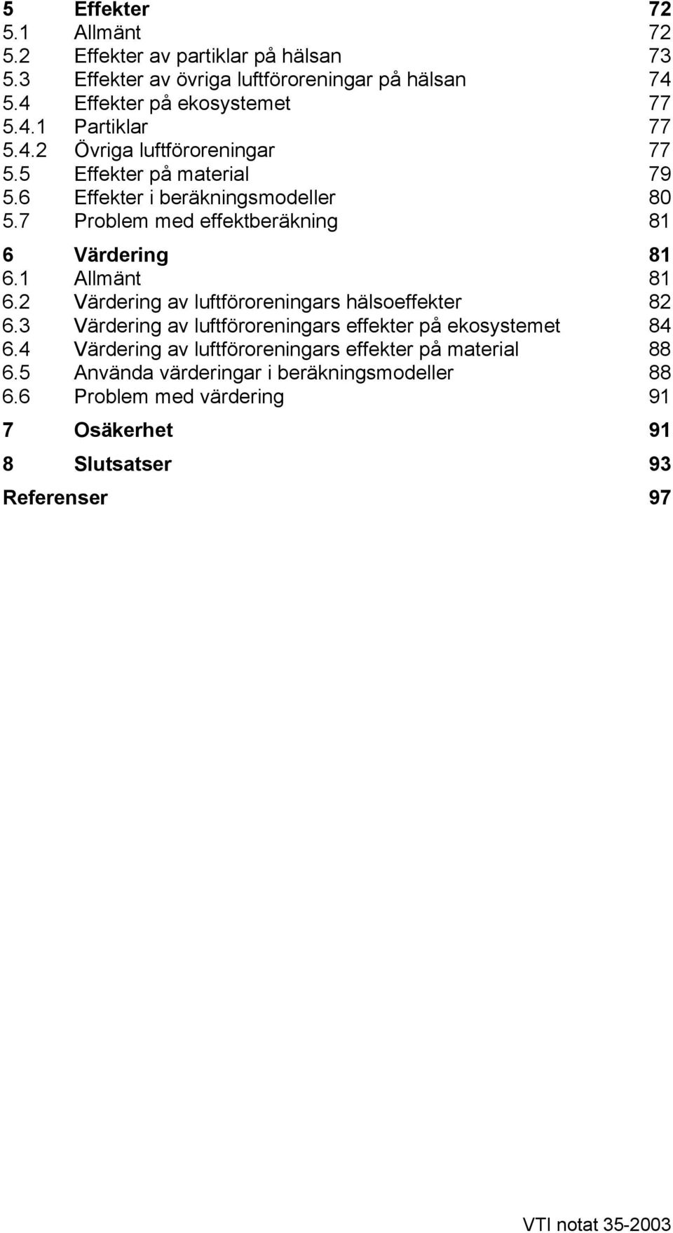 1 Allmänt 81 6.2 Värdering av luftföroreningars hälsoeffekter 82 6.3 Värdering av luftföroreningars effekter på ekosystemet 84 6.