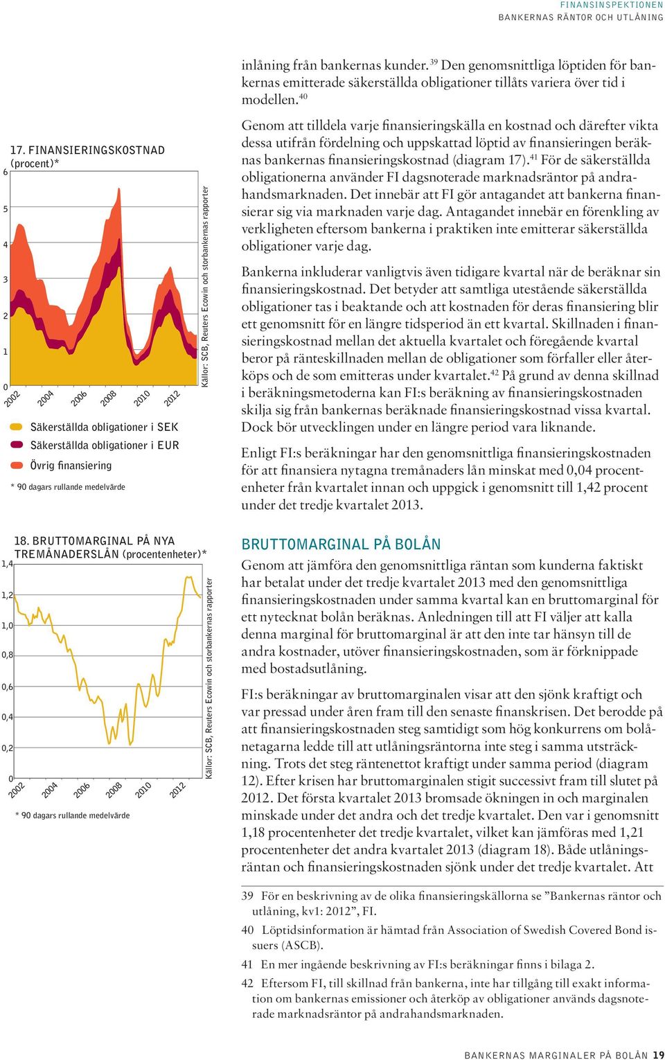 4 Genom att tilldela varje finansieringskälla en kostnad och därefter vikta dessa utifrån fördelning och uppskattad löptid av finansieringen beräknas bankernas finansieringskostnad (diagram 17).