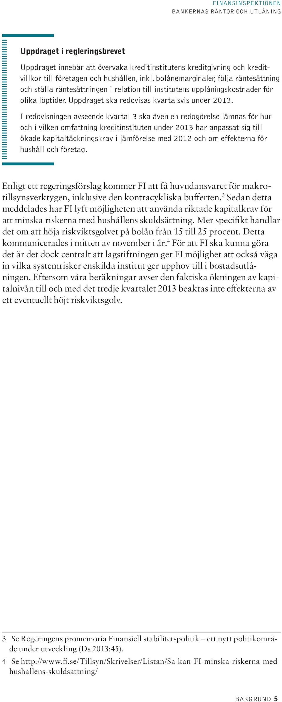 I redovisningen avseende kvartal 3 ska även en redogörelse lämnas för hur och i vilken omfattning kreditinstituten under 213 har anpassat sig till ökade kapitaltäckningskrav i jämförelse med 212 och