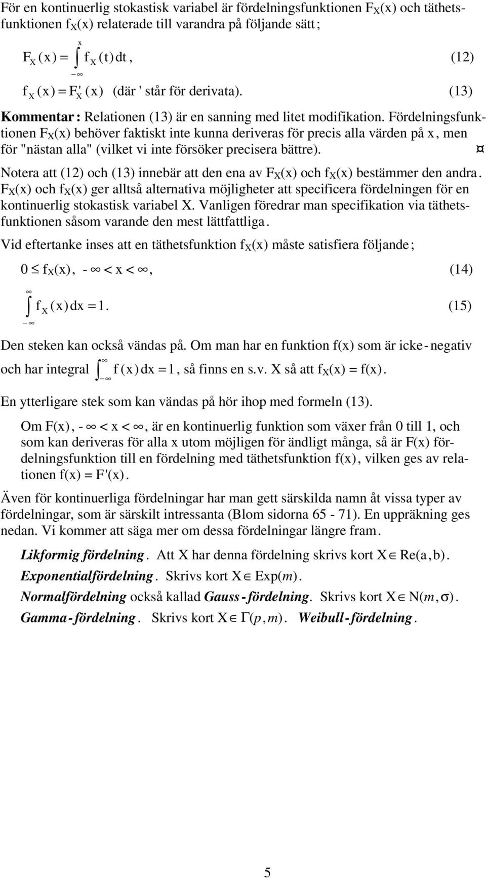 Fördelningsunktionen F (x) behöver aktiskt inte kunna deriveras ör recis alla värden å x, men ör "nästan alla" (vilket vi inte örsöker recisera bättre).