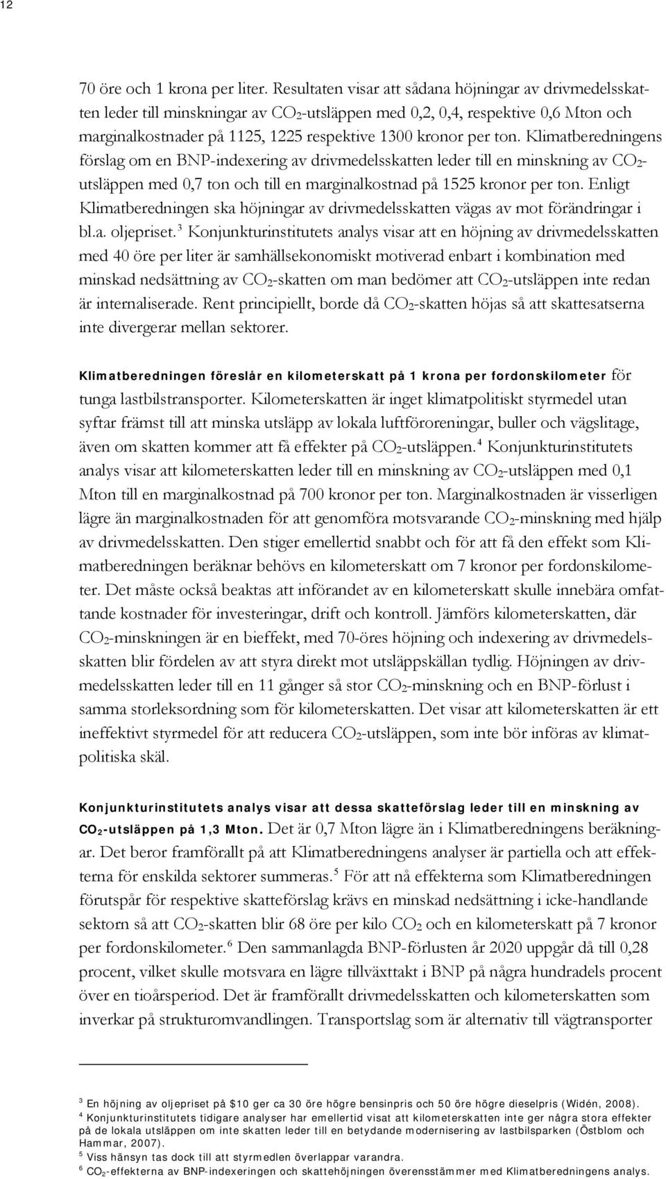 ton. Klimatberedningens förslag om en BNP-indexering av drivmedelsskatten leder till en minskning av CO 2 - utsläppen med 0,7 ton och till en marginalkostnad på 1525 kronor per ton.