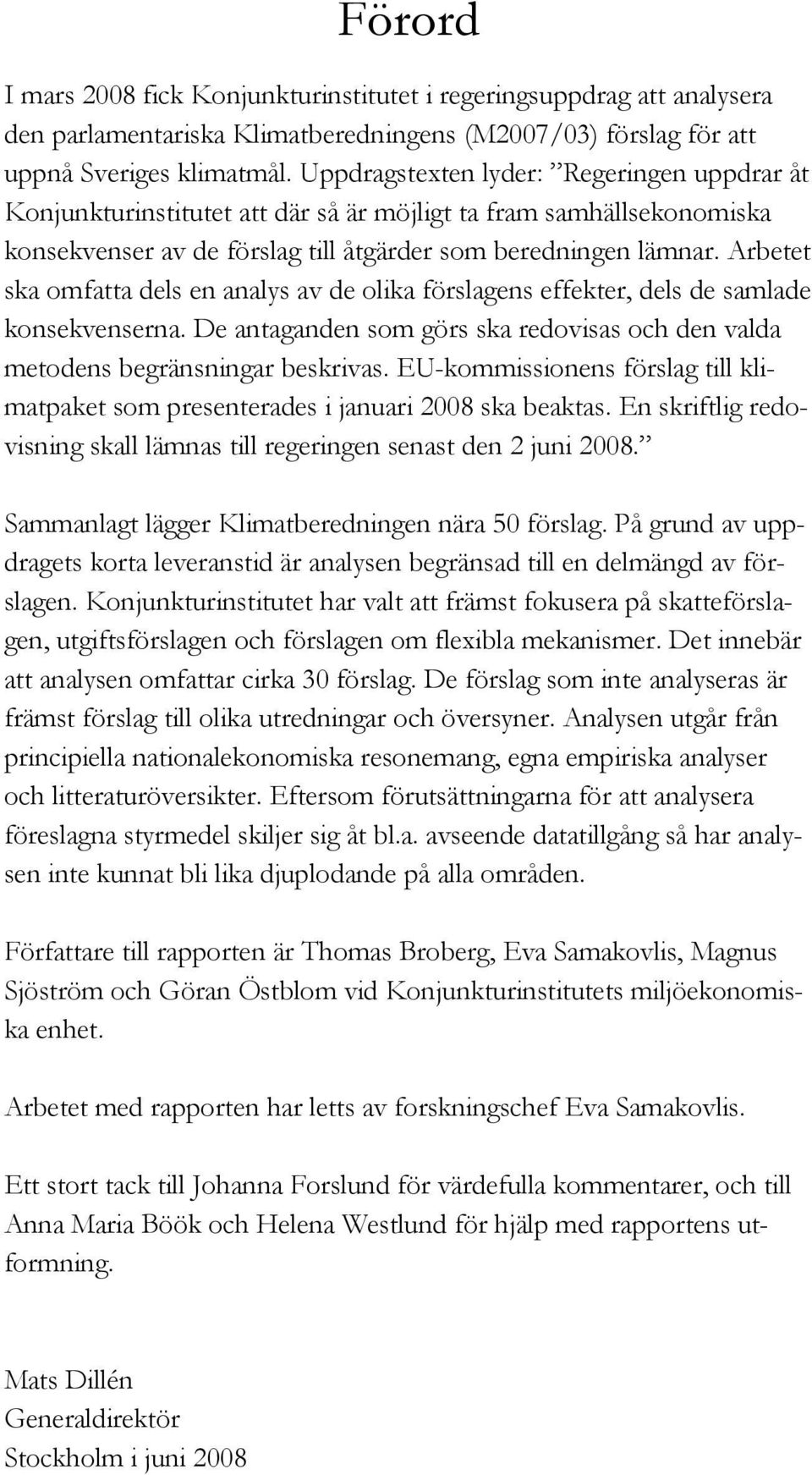 Arbetet ska omfatta dels en analys av de olika förslagens effekter, dels de samlade konsekvenserna. De antaganden som görs ska redovisas och den valda metodens begränsningar beskrivas.