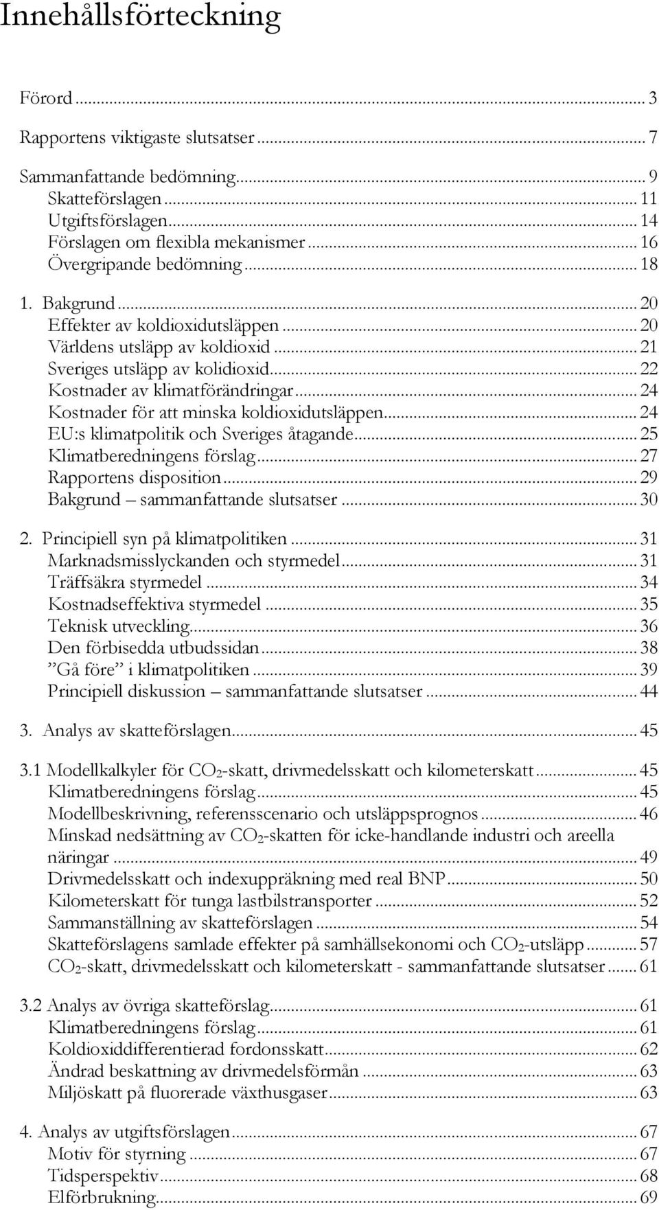 .. 24 Kostnader för att minska koldioxidutsläppen... 24 EU:s klimatpolitik och Sveriges åtagande... 25 Klimatberedningens förslag... 27 Rapportens disposition... 29 Bakgrund sammanfattande slutsatser.