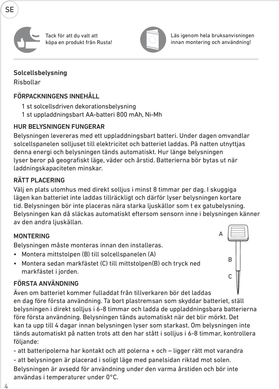 uppladdningsbart batteri. Under dagen omvandlar solcellspanelen solljuset till elektricitet och batteriet laddas. På natten utnyttjas denna energi och belysningen tänds automatiskt.