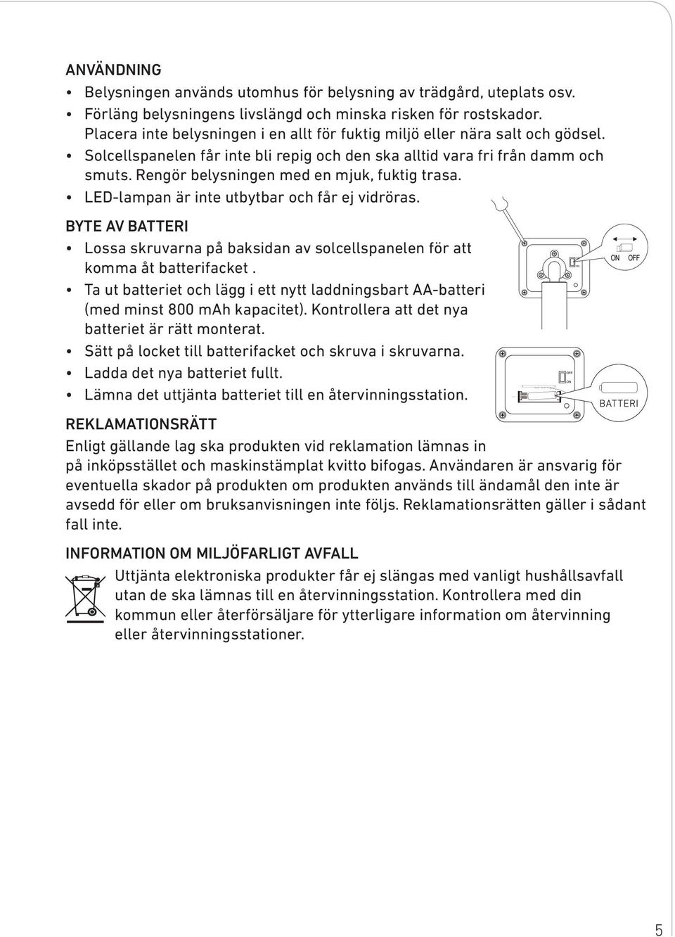 Rengör belysningen med en mjuk, fuktig trasa. LED-lampan är inte utbytbar och får ej vidröras. BYTE AV BATTERI Lossa skruvarna på baksidan av solcellspanelen för att komma åt batterifacket.