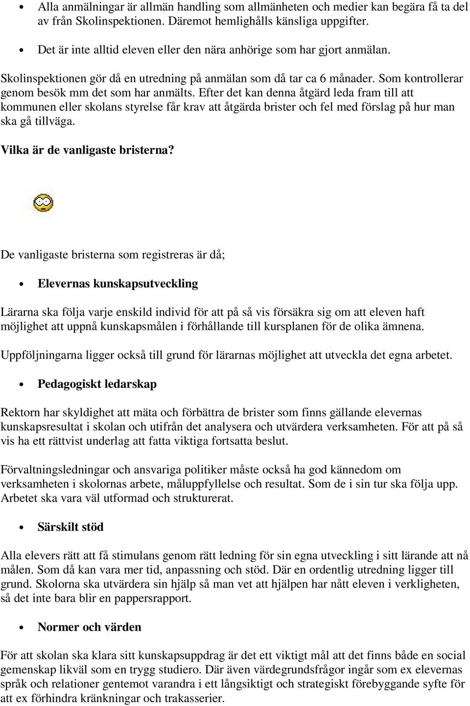 Efter det kan denna åtgärd leda fram till att kommunen eller skolans styrelse får krav att åtgärda brister och fel med förslag på hur man ska gå tillväga. Vilka är de vanligaste bristerna?