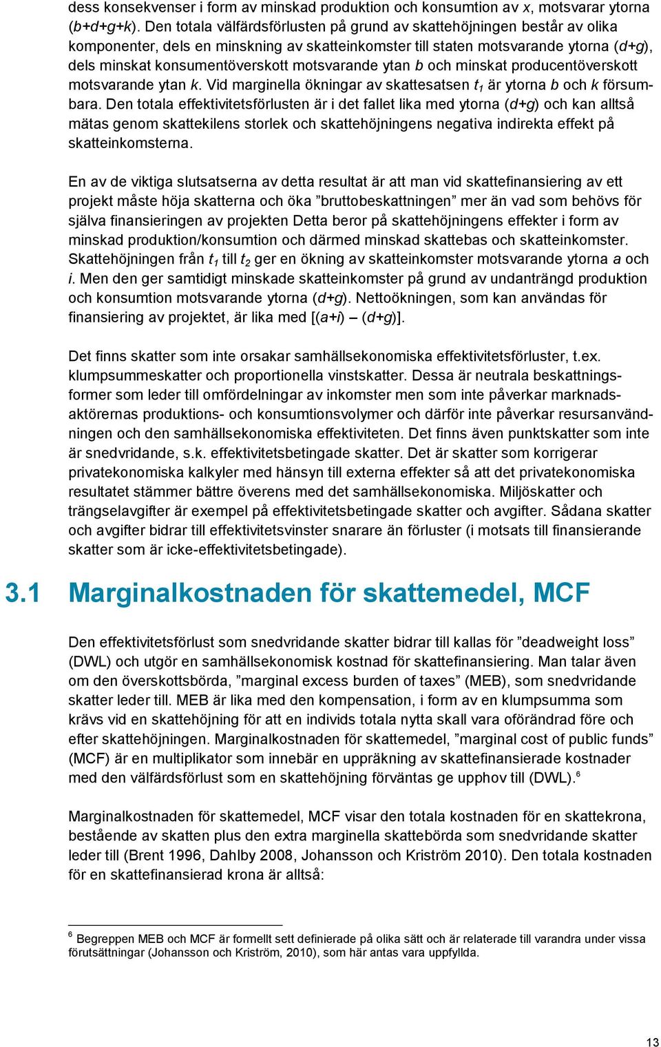 motsvarande ytan b och minskat producentöverskott motsvarande ytan k. Vid marginella ökningar av skattesatsen t 1 är ytorna b och k försumbara.