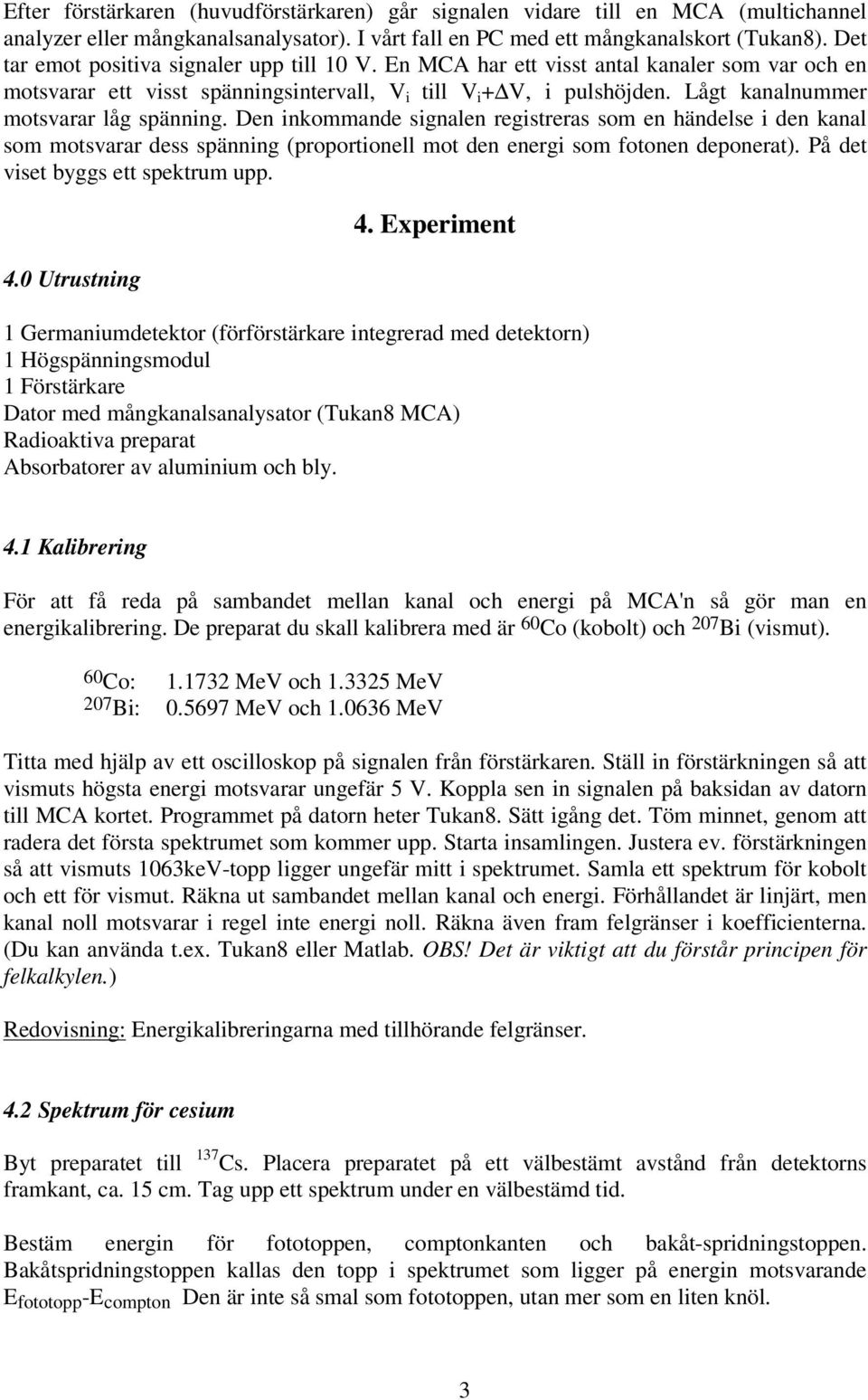 Lågt kanalnummer motsvarar låg spänning. Den inkommande signalen registreras som en händelse i den kanal som motsvarar dess spänning (proportionell mot den energi som fotonen deponerat).