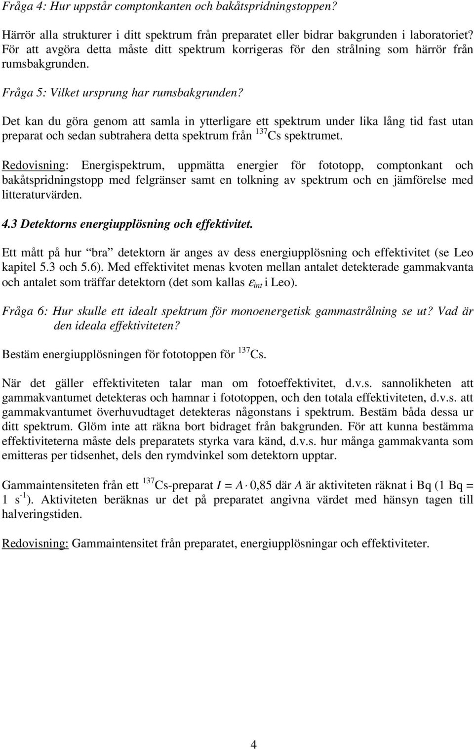 Det kan du göra genom att samla in ytterligare ett spektrum under lika lång tid fast utan preparat och sedan subtrahera detta spektrum från 137 Cs spektrumet.